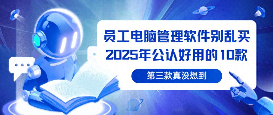员工电脑管理软件怎么选？这10款分享给你，别踩坑