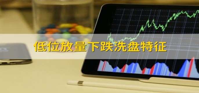 低位放量下跌洗盘特征解析：如何识别筑底信号与主力出货？