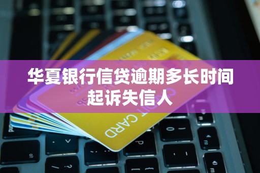 华夏银行信贷逾期多久起诉失信人？答案都在这儿了(图3)