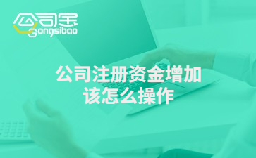 公司注册资金增加怎么操作及对公司有何影响，一文说清